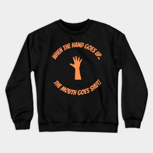 When The Hand Goes Up The Mouth Goes Shut Crewneck Sweatshirt